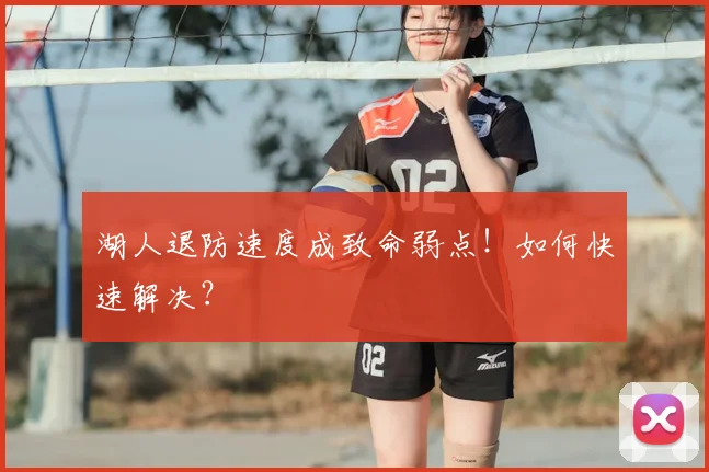湖人退防速度成致命弱点!如何快速解决?