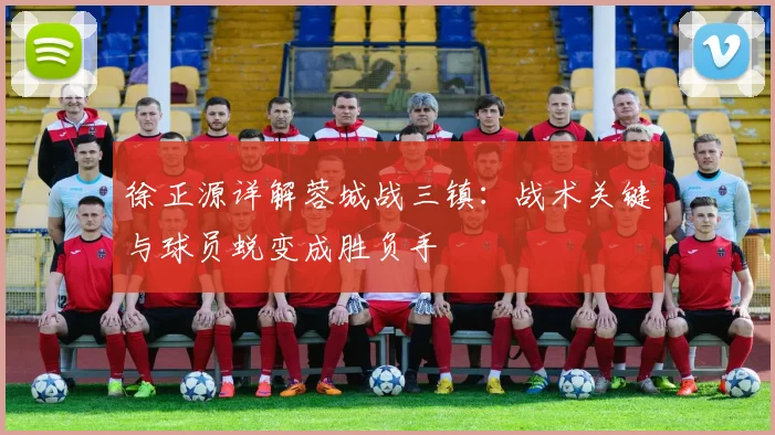 徐正源详解蓉城战三镇：战术关键与球员蜕变成胜负手