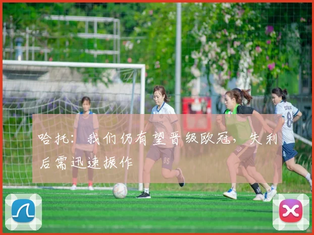 哈托:我们仍有望晋级欧冠,失利后需迅速振作