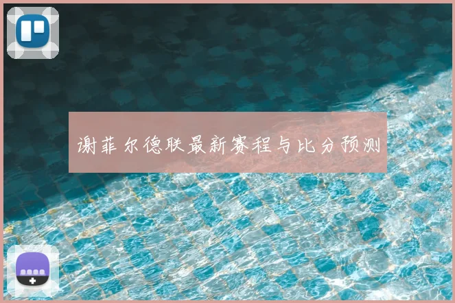 谢菲尔德联最新赛程与比分预测
