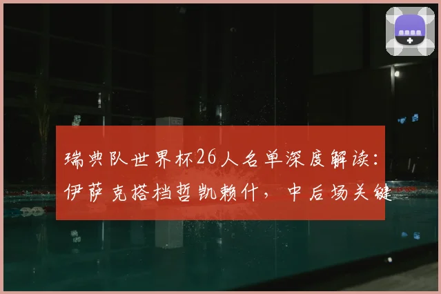 瑞典队世界杯26人名单深度解读：伊萨克搭档哲凯赖什，中后场关键球员一览