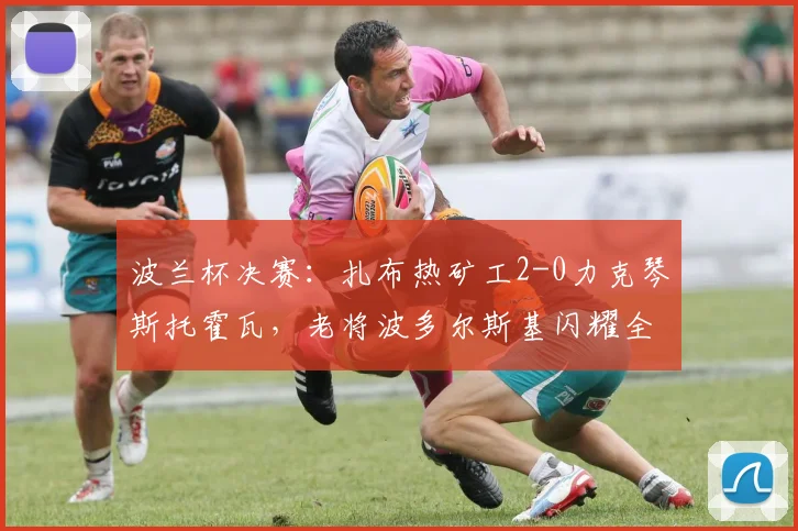 波兰杯决赛:扎布热矿工2-0力克琴斯托霍瓦,老将波多尔斯基闪耀全场