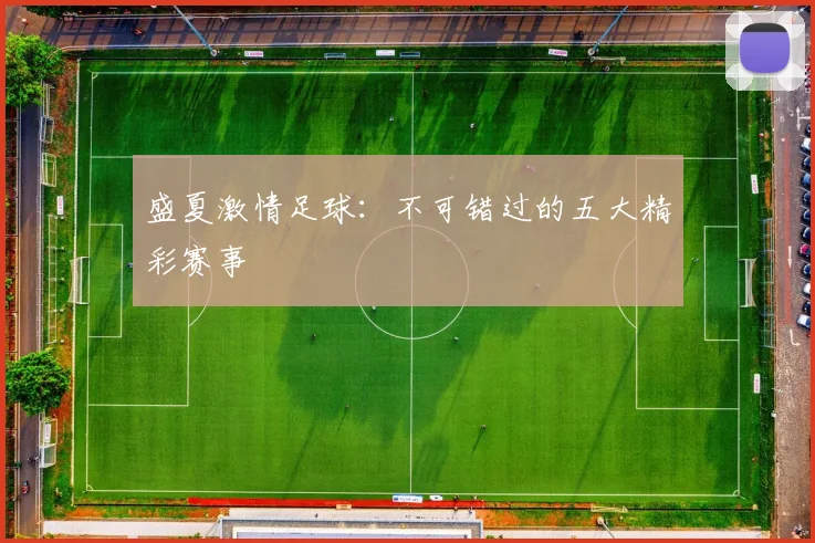 盛夏激情足球：不可错过的五大精彩赛事
