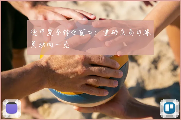 德甲夏季转会窗口：重磅交易与球员动向一览