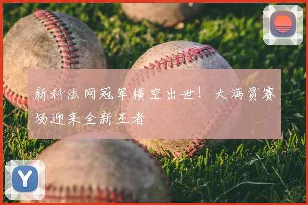 新科法网冠军横空出世!大满贯赛场迎来全新王者