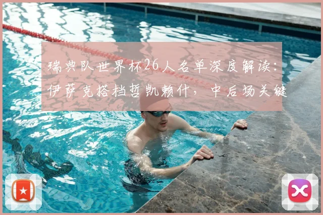 瑞典队世界杯26人名单深度解读:伊萨克搭档哲凯赖什,中后场关键球员一览